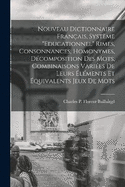 Nouveau dictionnaire franais, systme "Educationnel" rimes, consonnances, homonymes, dcomposition des mots, combinaisons varies de leurs lments et quivalents jeux de mots