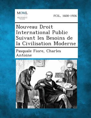 Nouveau Droit International Public Suivant Les Besoins de La Civilisation Moderne - Fiore, Pasquale, and Antoine, Charles