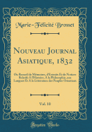 Nouveau Journal Asiatique, 1832, Vol. 10: Ou Recueil de Mmoires, d'Extraits Et de Notices Relatifs A l'Histoire, A la Philosophie, aux Langues Et A la Littrature des Peuples Orientaux (Classic Reprint)