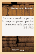 Nouveau Manuel Complet de la Coupe Des Pierres: Pr?c?d? de Notions Sur La G?om?trie: ?l?mentaire Et Sur La G?om?trie Descriptive: Contenant l'Art Du Trait Appliqu? ? La St?r?otomie