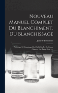 Nouveau Manuel Complet Du Blanchiment, Du Blanchissage: Nettoyage Et D?graissage Des Fils Et ?toffes De Coton, Chanvre, Lin, Laine, Soie ......