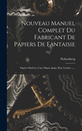 Nouveau Manuel Complet Du Fabricant de Papiers de Fantaisie: Papiers Marbr?s, Unis, Piqu?s, Jasp?, Bois, Granits ......