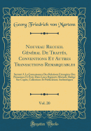 Nouveau Recueil Gnral de Traits, Conventions Et Autres Transactions Remarquables, Vol. 20: Servant  La Connaissance Des Relations trangres Des Puissances Et tats Dans Leurs Rapports Mutuels; Rdig Sur Copies, Collections Et Publications a