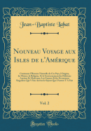 Nouveau Voyage Aux Isles de l'Amrique, Vol. 2: Contenant l'Histoire Naturelle de Ces Pays, l'Origine, Les Moeurs, La Religion, Et Le Gouvernement Des Habitans Anciens Et Modernes; Les Guerres Et Les Evenemens Singuliers Qui Y Son Arrivez Le Sjour Que