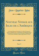 Nouveau Voyage Aux Isles de l'Amrique, Vol. 5: Contenant l'Histoire Naturelle de Ces Pays, l'Origine, Les Moeurs, La Religion Et Le Gouvernement Des Habitans Anciens Et Modernes; Les Guerres Et Les Evnemens Singuliers Qui Y Sont Arrivez Pendant Le S