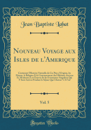 Nouveau Voyage aux Isles de l'Amerique, Vol. 5: Contenant l'Histoire Naturelle de Ces Pays, l'Origine, les Moeurs, la Religion Et le Gouvernement des Habitans Anciens Et Modernes; Les Guerres Et les Evenemens Singuliers Qui Y Sont Arrivez Pendant le Sjo