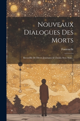 Nouveaux Dialogues Des Morts: Recueillis de Divers Journaux & Choisis Avec Soin... - Fontenelle (Creator)