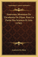 Nouveaux Memoires de L'Academie de Dijon, Pour La Partie Des Sciences Et Arts (1782)
