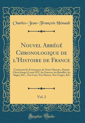 Nouvel Abrg Chronologique de l'Histoire de France, Vol. 2: Contenant Les vnemens de Notre Histoire, Depuis Clovis Jusqu' Louis XIV, Les Guerres, Les Batailles, Les Siges, &c., Nos Loix, Nos Moeurs, Nos Usages, &c (Classic Reprint) - Henault, Charles-Jean-Francois