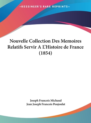 Nouvelle Collection Des Memoires Relatifs Servir A L'Histoire de France (1854) - Michaud, Joseph Francois, and Poujoulat, Jean Joseph Francois (Editor)
