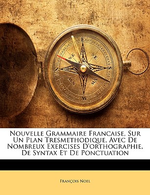 Nouvelle Grammaire Francaise, Sur Un Plan Tresmethodique, Avec De Nombreux Exercises D'orthographie, De Syntax Et De Ponctuation - No?l, Fran?ois