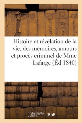 Nouvelle Histoire Et R?v?lation de la Vie, Des M?moires, Amours Et Proc?s Criminel de Mme LaFarge: Suivie d'Une Complainte Sur Le Sort de M. Et Mme Lafarge, Occasionn? Par CET ?v?nement - Raspail, Fran?ois-Vincent