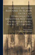 Nouvelle Methode Raisonnee Du Blason, Ou de L'Art Heraldique Du P. Menestrier, Mise Dans Un Meilleur Ordre... Par M. L*** (Lemoine)...