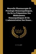 Nouvelle Pharmacopee Et Posologie Homoeopathiques, Ou de La Preparation Des Medicamens Homeopathiques Et de L'Administration Des Doses...