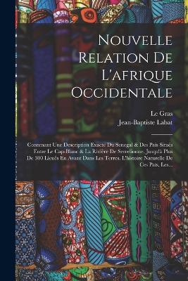 Nouvelle Relation De L'afrique Occidentale: Contenant Une Description Exacte Du Senegal & Des Pas Situs Entre Le Cap-blanc & La Rivire De Serrelionne, Jusqu' Plus De 300 Lieus En Avant Dans Les Terres. L'histoire Naturelle De Ces Pas, Les... - Labat, Jean-Baptiste, and Gras, Le