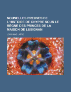 Nouvelles Preuves De L'histoire De Chypre Sous Le R?gne Des Princes De La Maison De Lusignan - Latrie, Louis Mas