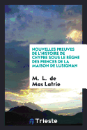 Nouvelles Preuves de L'Histoire de Chypre Sous Le Regne Des Princes de la Maison de Lusignan