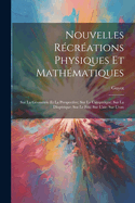 Nouvelles Recreations Physiques Et Mathematiques: Sur La Geometrie Et La Perspective; Sur La Catoptrique; Sur La Dioptrique; Sur Le Feu; Sur L'Air; Sur L'Eau