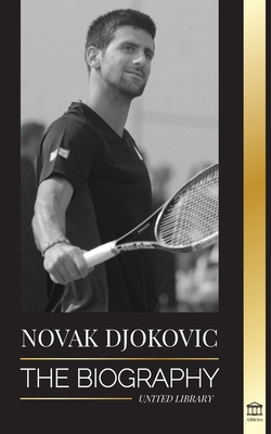 Novak Djokovic: The Biography of the Greatest Serbian Tennis Player and his Life to serve and win - Library, United