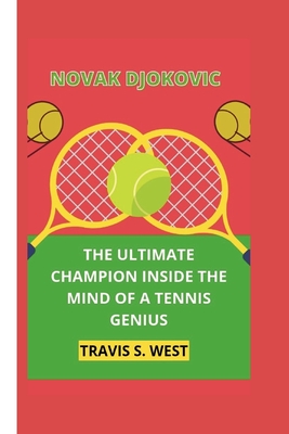 Novak Djokovic: The Ultimate Champion Inside the Mind of a Tennis Genius - S West, Travis