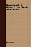 Novanglus; Or, a History of the Dispute with America