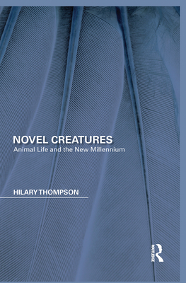 Novel Creatures: Animal Life and the New Millennium - Thompson, Hilary