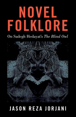 Novel Folklore: On Sadegh Hedayat's The Blind Owl - Jorjani, Jason Reza