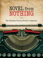 Novel From Nothing-the Ultimate Fiction Writer's Organizer