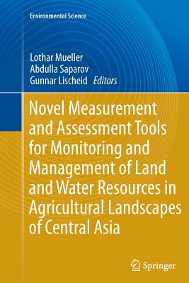 Novel Measurement and Assessment Tools for Monitoring and Management of Land and Water Resources in Agricultural Landscapes of Central Asia - Mueller, Lothar (Editor), and Saparov, Abdulla (Editor), and Lischeid, Gunnar (Editor)