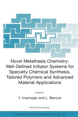 Novel Metathesis Chemistry: Well-Defined Initiator Systems for Specialty Chemical Synthesis, Tailored Polymers and Advanced Material Applications - Imamoglu, Y (Editor), and Bencze, L (Editor)