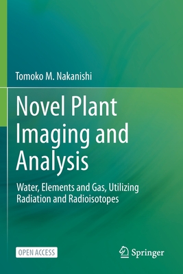 Novel Plant Imaging and Analysis: Water, Elements and Gas, Utilizing Radiation and Radioisotopes - Nakanishi, Tomoko M