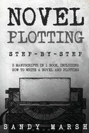 Novel Plotting: Step-by-Step 2 Manuscripts in 1 Book Essential Fiction Plotting, Plot Outline and Novel Plot Writing Tricks Any Writer Can