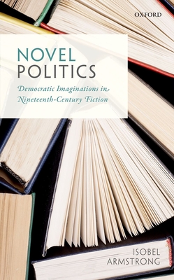 Novel Politics: Democratic Imaginations in Nineteenth-Century Fiction - Armstrong, Isobel