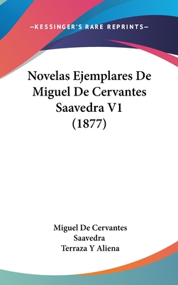 Novelas Ejemplares De Miguel De Cervantes Saavedra V1 (1877) - Saavedra, Miguel De Cervantes, and Aliena, Terraza Y (Editor)