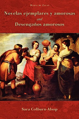 Novelas Ejemplares y Amorosas and Desenganos Amorosos - Zayas, Maria De, and Zayas y Sotomayor, Maria De, and Colburn-Alsop, Sarah (Editor)