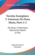 Novelas Exemplares y Amorosas de Dona Maria, Parts 1-2: de Zayas, y Sotomayor, Natural de Madrid (1764)