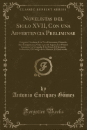 Novelistas del Siglo XVII, Con Una Advertencia Preliminar: Gregorio Guadaa; Los Tres Hermanos; Eduardo, Rey de Inglaterra; Nadie Crea de Ligero; Los Primos Amantes; La Vengada ? Su Pesar; El Hermano Indiscreto; El Castigo de la Miseria; El Disfrazado