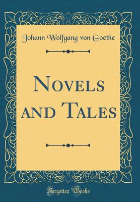 Novels and Tales (Classic Reprint) - Goethe, Johann Wolfgang Von