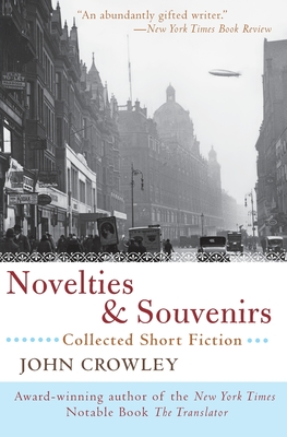 Novelties & Souvenirs: Collected Short Fiction - Crowley, John