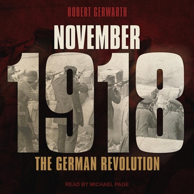 November 1918: The German Revolution - Page, Michael (Read by), and Gerwarth, Robert