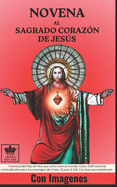 Novena al Sagrado Corazn de Jess: Voluntad del Hijo de Dios que tanto amo al mundo, (Juan 3:16) seal de contradiccin para los enemigos de Cristo, (Lucas 2:34), Cor Iesu sacratissimum. Con Imagenes