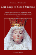 Novena and Devotions to Our Lady of Good Success: Finding Hope Through the Miraculous Story, Prophetic Revelations, and Unfailing Power of Prayer