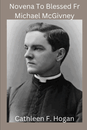 Novena To Blessed Fr Michael McGivney: founder of the Knights of Columbus, Catholic Church
