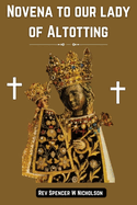 Novena to our lady of Altotting: A journey of faith and devotion ( A powerful devotional catholic book)