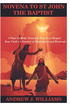 Novena to St John the Baptist: 9 Days Catholic Powerful Prayers to Deepen Your Faith (A Journey of Repentance and Renewal) - Williams, Andrew J