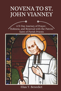 Novena To St. John Vianney: A 9-Day Journey of Prayer, Holiness, and Renewal with the Patron Saint of Parish Priests