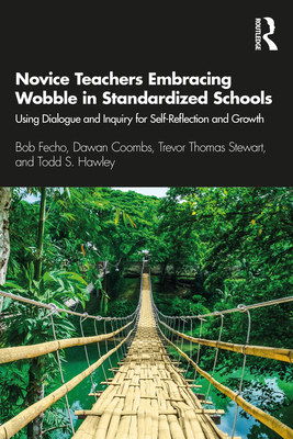 Novice Teachers Embracing Wobble in Standardized Schools: Using Dialogue and Inquiry for Self-Reflection and Growth - Fecho, Bob, and Coombs, Dawan, and Stewart, Trevor Thomas