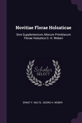 Novitiae Florae Holsaticae: Sive Supplementum Alterum Primitiarum Florae Holsatica G. H. Weberi - Nolte, Ernst F, and Georg H Weber (Creator)