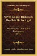 Novos Elogios Historicos Dos Reis De Portugal: Ou Principios De Historia Portugueza (1856)