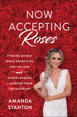 Now Accepting Roses: Finding Myself While Searching for the One . . . and Other Lessons I Learned from the Bachelor - Stanton, Amanda